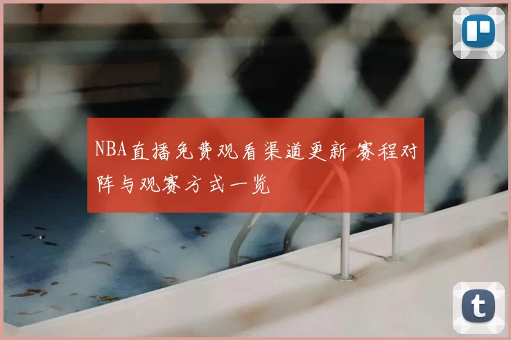 NBA直播免费观看渠道更新 赛程对阵与观赛方式一览