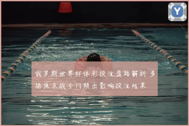 俄罗斯世界杯体彩投注盘路解析 多场焦点战冷门频出影响投注结果
