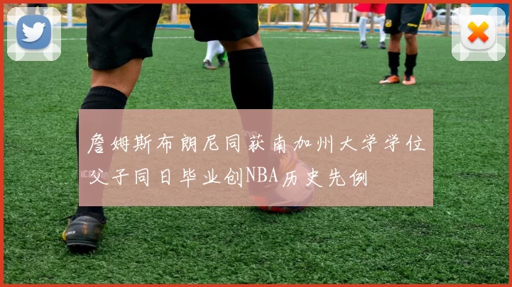 詹姆斯布朗尼同获南加州大学学位父子同日毕业创NBA历史先例