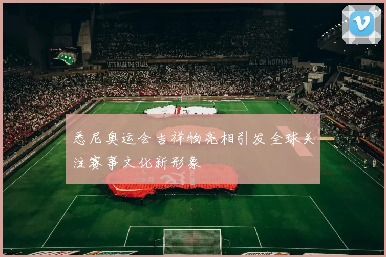 悉尼奥运会吉祥物亮相引发全球关注赛事文化新形象