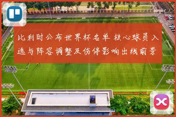 比利时公布世界杯名单 核心球员入选与阵容调整及伤停影响出线前景