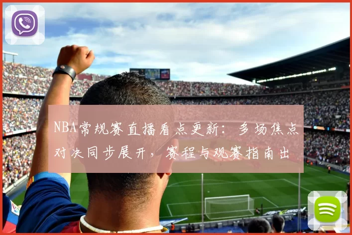 NBA常规赛直播看点更新：多场焦点对决同步展开，赛程与观赛指南出炉