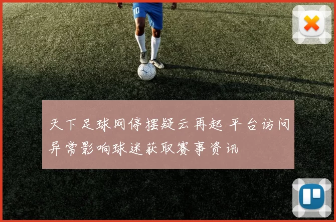 天下足球网停摆疑云再起 平台访问异常影响球迷获取赛事资讯