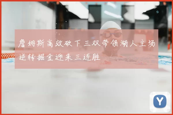 詹姆斯高效砍下三双带领湖人主场逆转掘金迎来三连胜