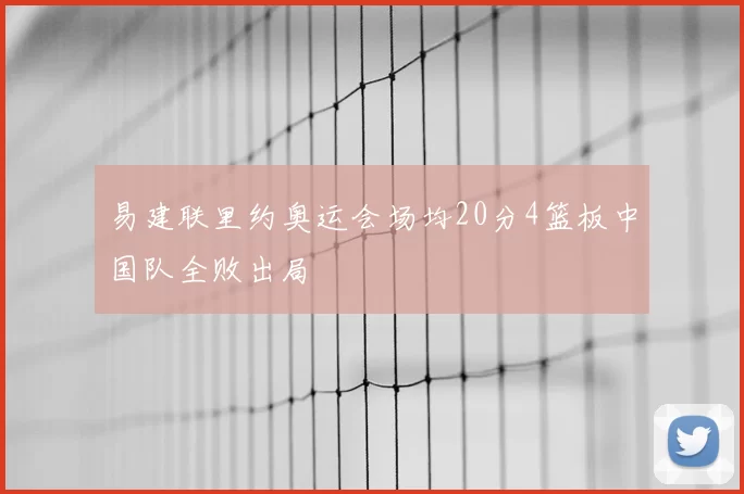 易建联里约奥运会场均20分4篮板中国队全败出局