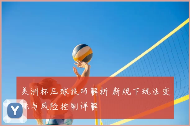 美洲杯压球技巧解析 新规下玩法变化与风险控制详解