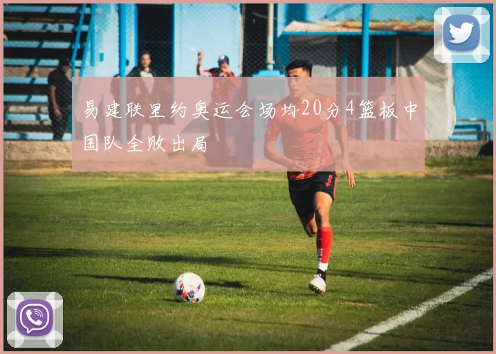 易建联里约奥运会场均20分4篮板中国队全败出局