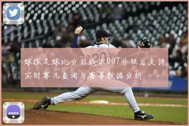 球探足球比分旧版本007升级后支持实时赛况查询与赛事数据分析