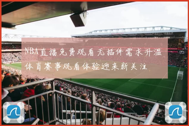 NBA直播免费观看无插件需求升温 体育赛事观看体验迎来新关注