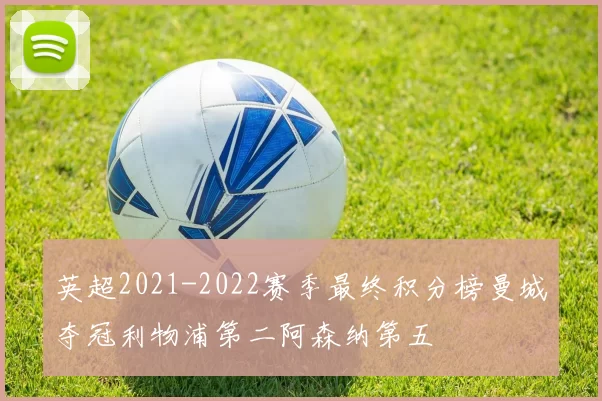 英超2021-2022赛季最终积分榜曼城夺冠利物浦第二阿森纳第五