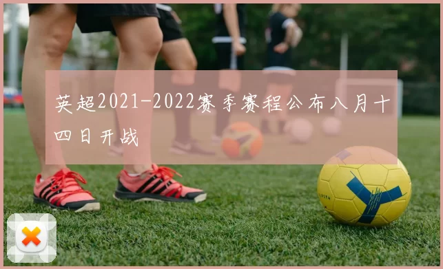 英超2021-2022赛季赛程公布八月十四日开战