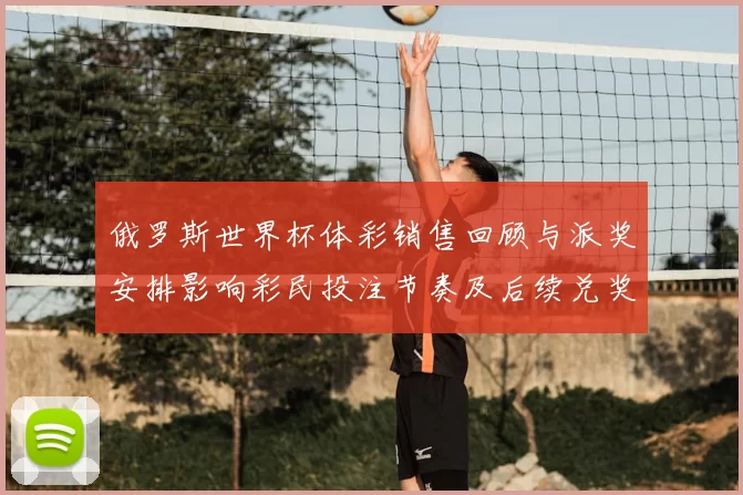 俄罗斯世界杯体彩销售回顾与派奖安排影响彩民投注节奏及后续兑奖指引
