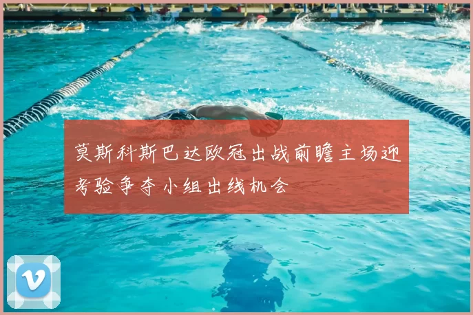 莫斯科斯巴达欧冠出战前瞻主场迎考验争夺小组出线机会