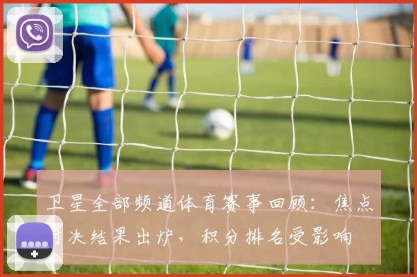 卫星全部频道体育赛事回顾：焦点对决结果出炉，积分排名受影响
