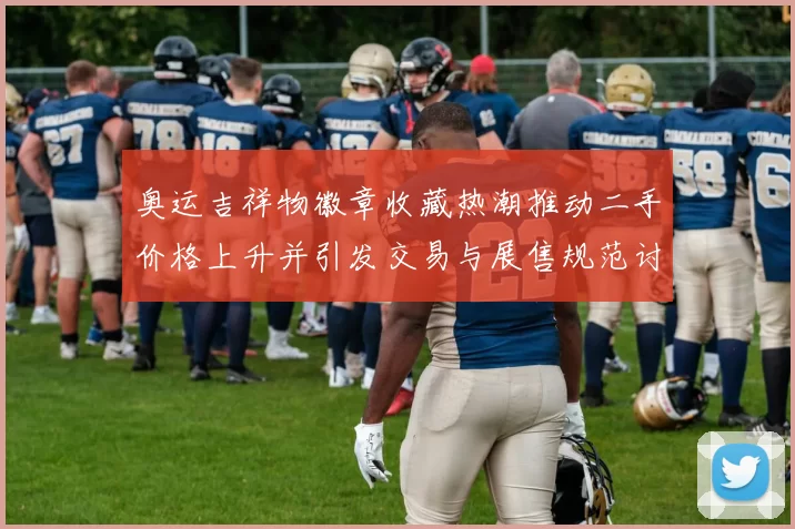 奥运吉祥物徽章收藏热潮推动二手价格上升并引发交易与展售规范讨论