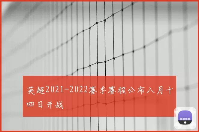 英超2021-2022赛季赛程公布八月十四日开战