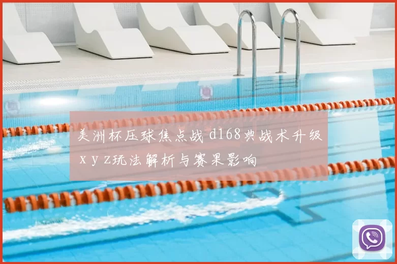 美洲杯压球焦点战 d168典战术升级 x y z玩法解析与赛果影响
