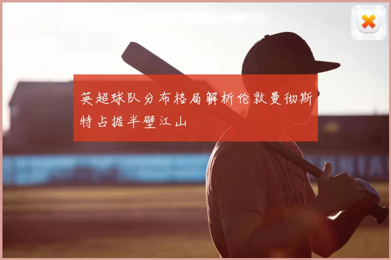 英超球队分布格局解析伦敦曼彻斯特占据半壁江山