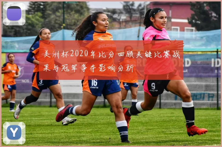 美洲杯2020年比分回顾关键比赛战果与冠军争夺影响分析