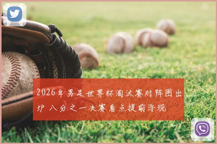 2026年男足世界杯淘汰赛对阵图出炉 八分之一决赛看点提前浮现