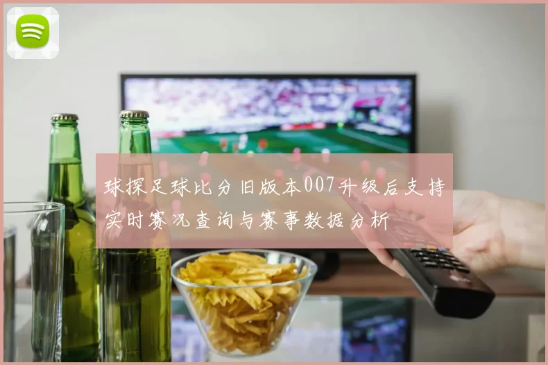 球探足球比分旧版本007升级后支持实时赛况查询与赛事数据分析