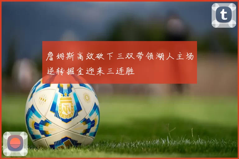 詹姆斯高效砍下三双带领湖人主场逆转掘金迎来三连胜