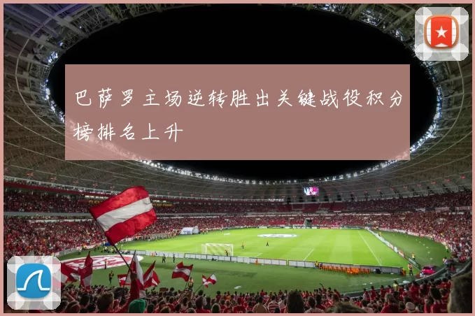 巴萨罗主场逆转胜出关键战役积分榜排名上升