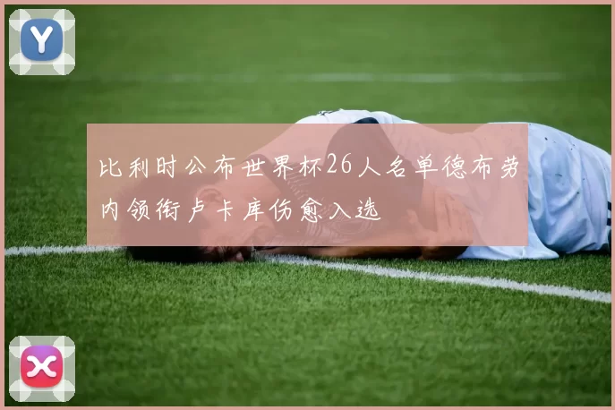 比利时公布世界杯26人名单德布劳内领衔卢卡库伤愈入选