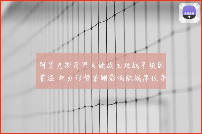 阿贾克斯荷甲关键战主场战平埃因霍温 积分形势紧绷影响欧战席位争夺