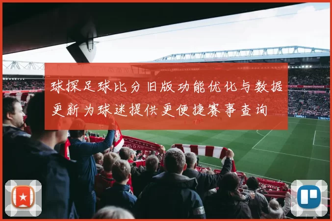 球探足球比分旧版功能优化与数据更新为球迷提供更便捷赛事查询